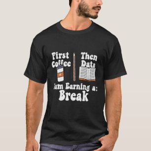 First Coffee Then Data Iam Earning a Break Teacher T-Shirt