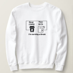 First coffee Then Data I'm earning a Break,  Sweatshirt