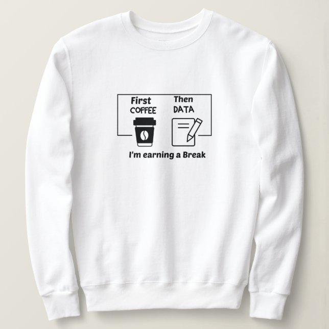 First coffee Then Data I'm earning a Break,  Sweatshirt (Design Front)