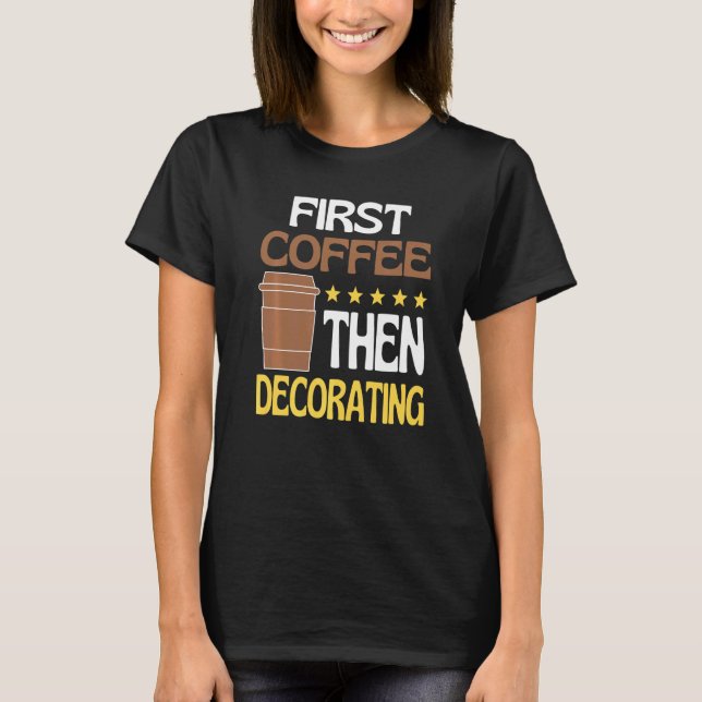 First Coffee Then Decorating Caffeine   Painter T-Shirt (Front)