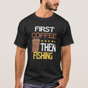 First Coffee Then Fishing Caffeine Lover Novelty F T-Shirt