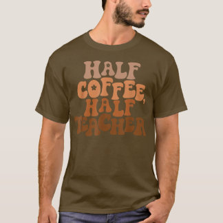 First Day Of School Half Coffee Half Teacher Gift  T-Shirt