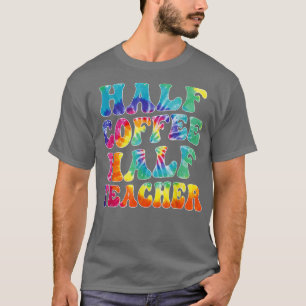 First Day Of School Half Coffee Half Teacher Gift T-Shirt
