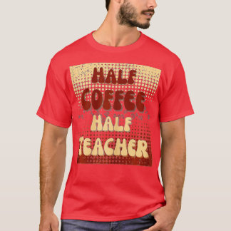 First Day Of School Half Coffee Half Teacher Life T-Shirt