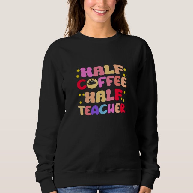 First Day Of School Half Coffee Half Teacher Sweatshirt (Front)