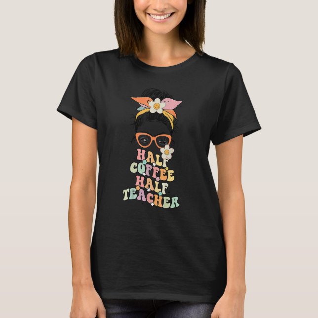 First Day Of School Half Coffee Half Teachers Mess T-Shirt (Front)