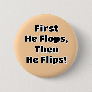 First He Flops then He Flips! 2 Inch Round Button