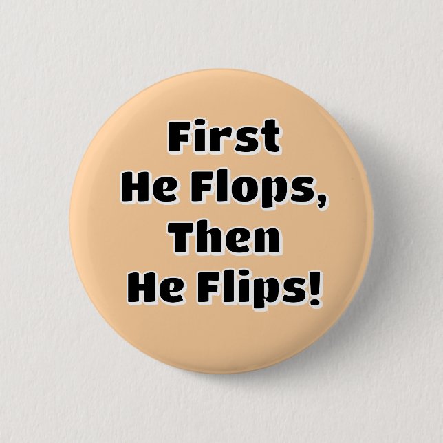 First He Flops then He Flips! 2 Inch Round Button (Front)