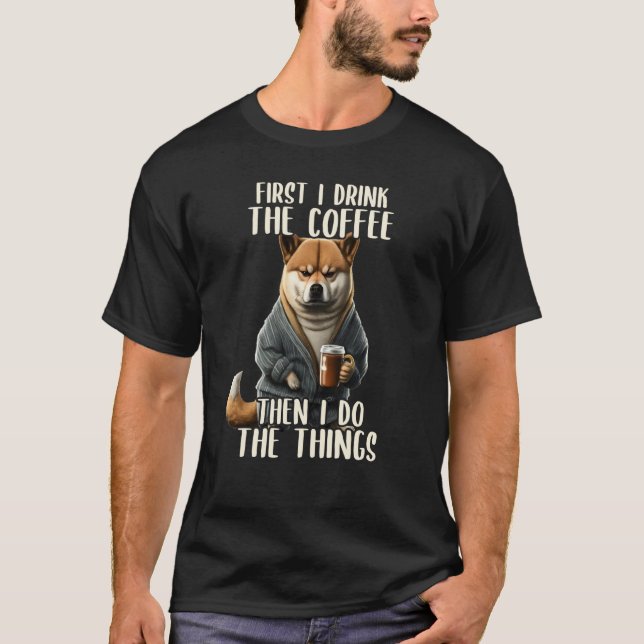 First I Do The Coffee Coffee & Sarcastic Shiba Inu T-Shirt (Front)