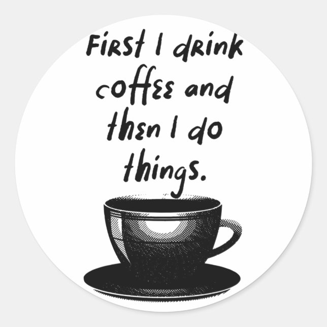 First I drink coffee and then I do things Classic Round Sticker (Front)