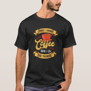 First I Drink Coffee Bean Morning Breakfast Hot Dr T-Shirt