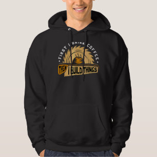 First I Drink Coffee Then I Build T Hings  Woodwor Hoodie