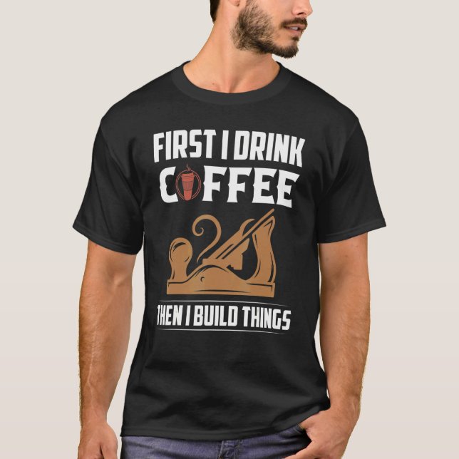 First I Drink Coffee Then I Build Things Saw Carpe T-Shirt (Front)