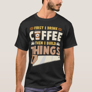 first i drink coffee then i build things T-Shirt