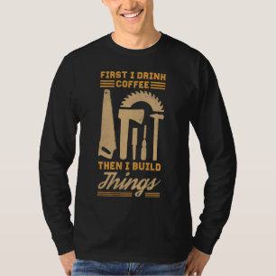 First I Drink Coffee Then I Build Things T-Shirt
