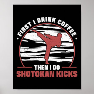 First I Drink Coffee Then I Do Shotokan Kicks Awes Poster