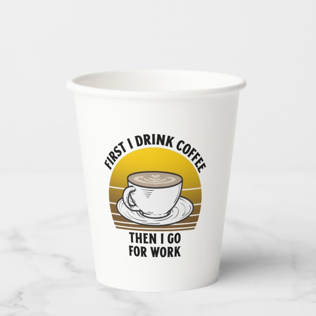 First I drink coffee then I go for work Paper Cups (Front)