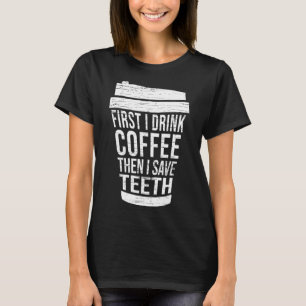 First I drink Coffee then I saveTH-Gift dental hyg T-Shirt