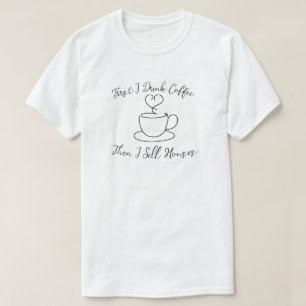 First I Drink Coffee Then I Sell Houses T-Shirt