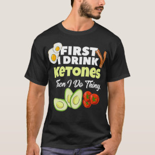 First I Drink Ketones  Ketogenic Keto diet Fitness T-Shirt