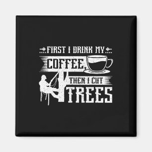First I Drink My Coffee Then I Cut Trees Magnet