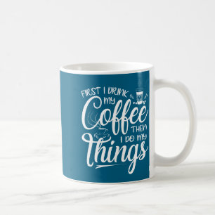 First I Drink My Coffee Then I Do My Things  Coffee Mug
