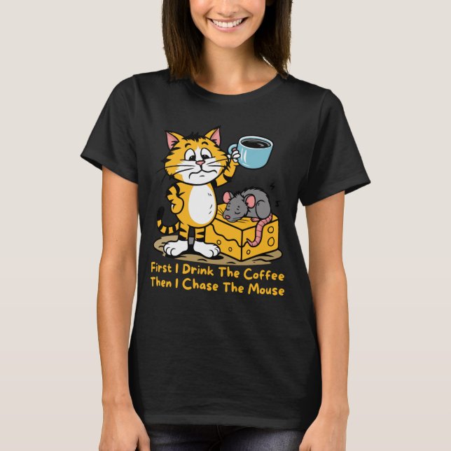 First I Drink The Coffee Funny Cat Mouse Coffee T-Shirt (Front)