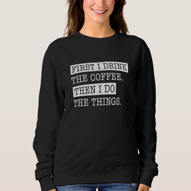 First I Drink The Coffee Sweatshirt (Front)