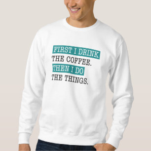 First I Drink The Coffee Sweatshirt