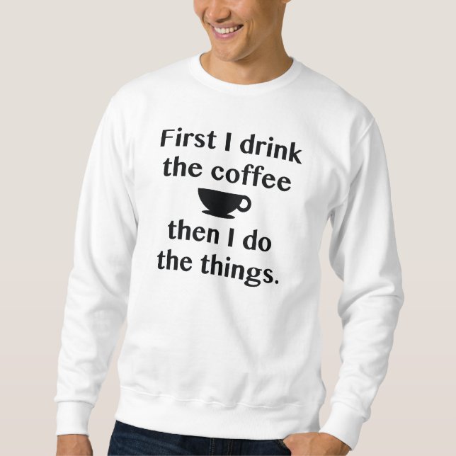 First I Drink The Coffee Sweatshirt (Front)