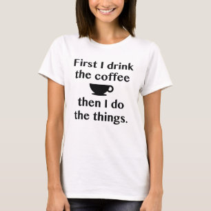 First I Drink The Coffee T-Shirt