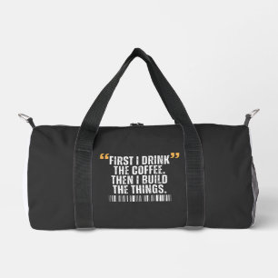 First I Drink The Coffee Then I Build Things  Duffle Bag