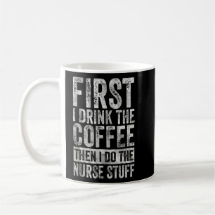First I Drink The Coffee Then I Do The Nurse Stuff Coffee Mug