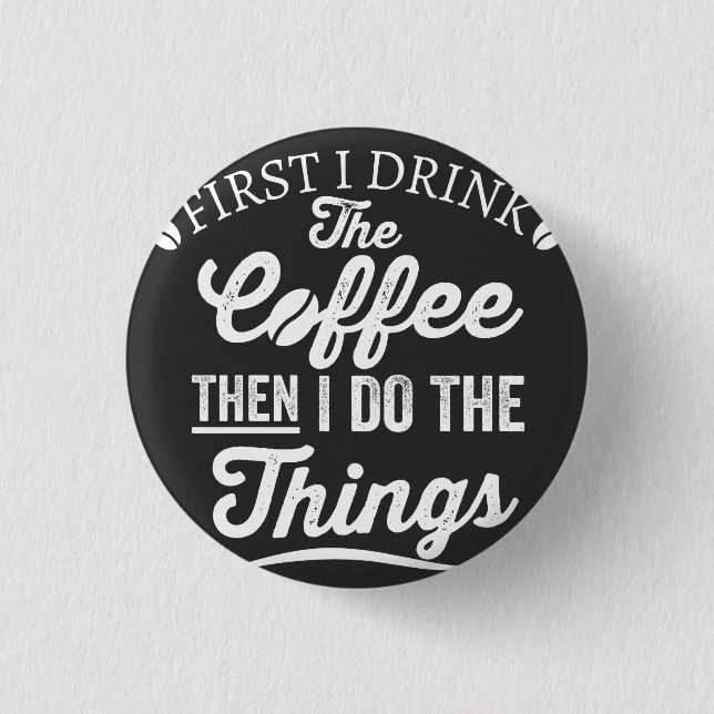 first i drink the coffee then i do the things 1 inch round button (Front)