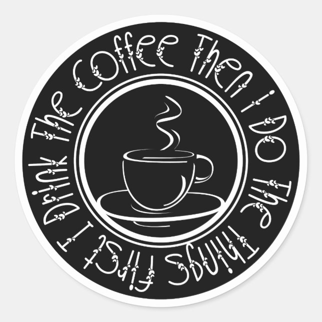 First I Drink the Coffee Then I Do The Things Classic Round Sticker (Front)