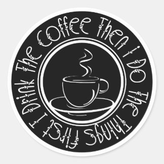 First I Drink the Coffee Then I Do The Things Classic Round Sticker