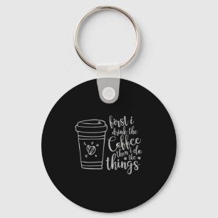 First I Drink The Coffee Then I Do The Things Funn Keychain