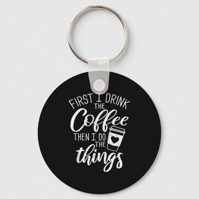 First I Drink The Coffee Then I Do The Things  Keychain (Front)