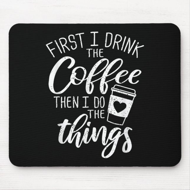 First I Drink The Coffee Then I Do The Things  Mouse Pad (Front)