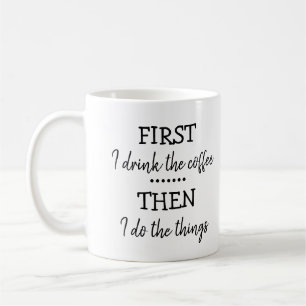 First I drink the coffee then I do the things Mug