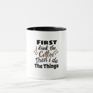 First I drink the coffee then I do the things Mug