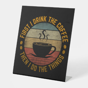 first i drink the coffee then i do the things pedestal sign