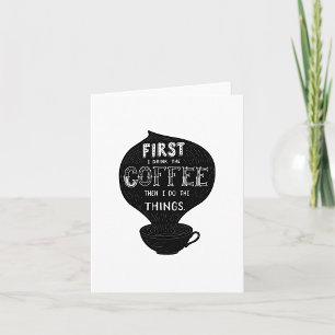 First I Drink The Coffee Then I Do Things Card
