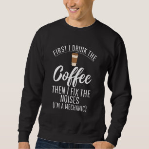 First I Drink The Coffee Then I Fix The Noises Im  Sweatshirt