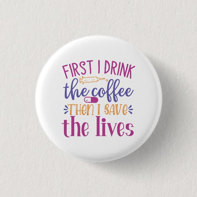 First I Drink the Coffee Then I Save the Lives 1 Inch Round Button (Front)