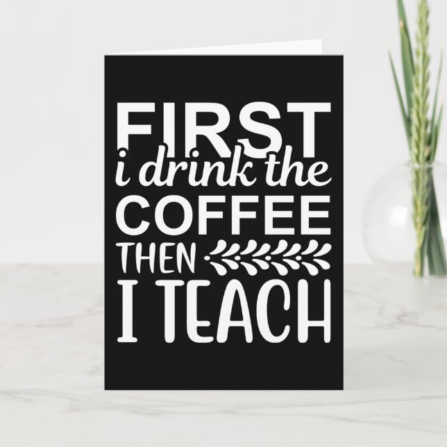 First I Drink the Coffee then I Teach Card (Front)