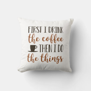 First I Drink The Coffee Throw Pillow