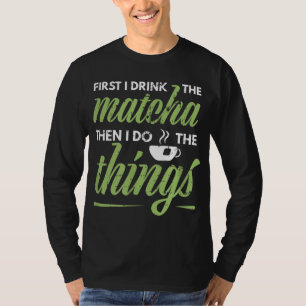 First I Drink The Matcha Tea Lover Gift Matcha T-Shirt
