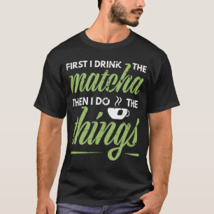 First I Drink The Matcha Tea Lover Gift Matcha T-Shirt