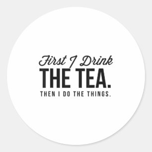 First I Drink The Tea Then I Do The Things Cool _1 Classic Round Sticker